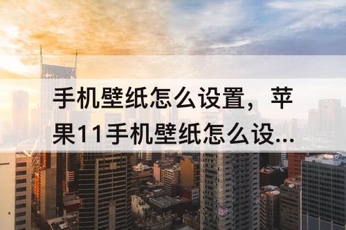 手机壁纸怎么设置，苹果11手机壁纸怎么设置居中