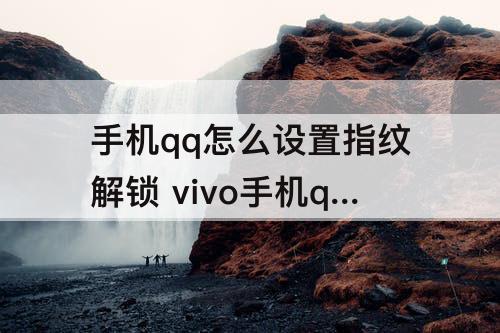 手机qq怎么设置指纹解锁 vivo手机qq怎么设置指纹解锁