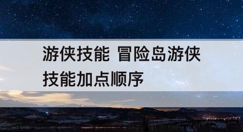 游侠技能 冒险岛游侠技能加点顺序