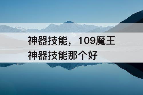 神器技能，109魔王神器技能那个好
