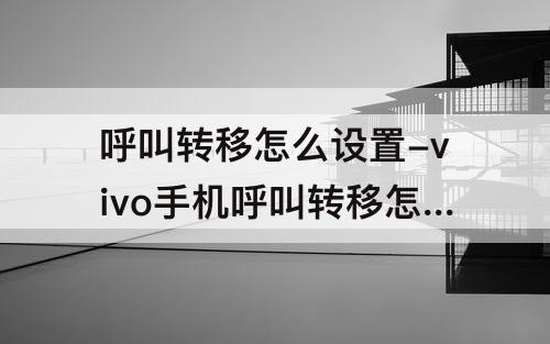 呼叫转移怎么设置-vivo手机呼叫转移怎么设置