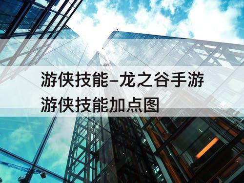 游侠技能-龙之谷手游游侠技能加点图