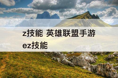 z技能 英雄联盟手游ez技能