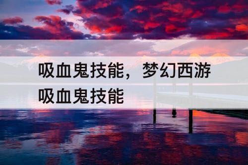 吸血鬼技能，梦幻西游吸血鬼技能