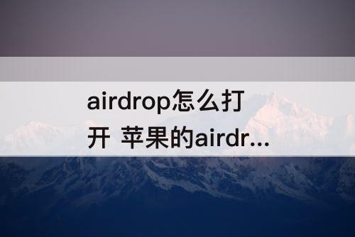 airdrop怎么打开 苹果的airdrop怎么打开?