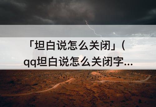「坦白说怎么关闭」(qq坦白说怎么关闭字数限制)