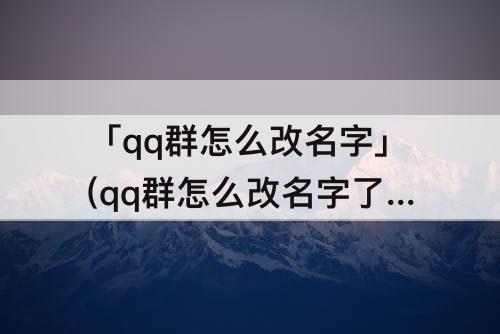 「qq群怎么改名字」(qq群怎么改名字了备注)