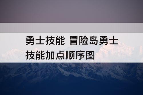勇士技能 冒险岛勇士技能加点顺序图