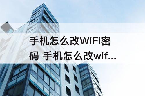 手机怎么改WiFi密码 手机怎么改wifi密码视频