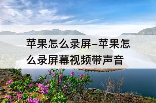 苹果怎么录屏-苹果怎么录屏幕视频带声音