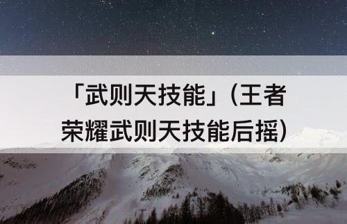 「武则天技能」(王者荣耀武则天技能后摇)