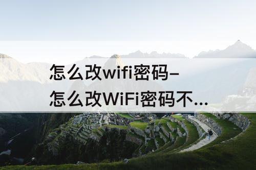 怎么改wifi密码-怎么改WiFi密码不让人家连接