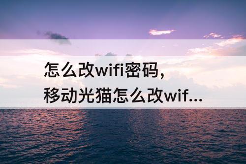 怎么改wifi密码，移动光猫怎么改wifi密码修改
