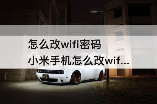 怎么改wifi密码 小米手机怎么改wifi密码修改