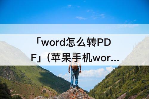 「word怎么转PDF」(苹果手机word怎么转pdf文件)