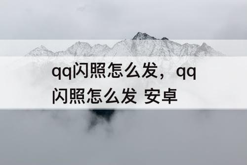 qq闪照怎么发，qq闪照怎么发 安卓