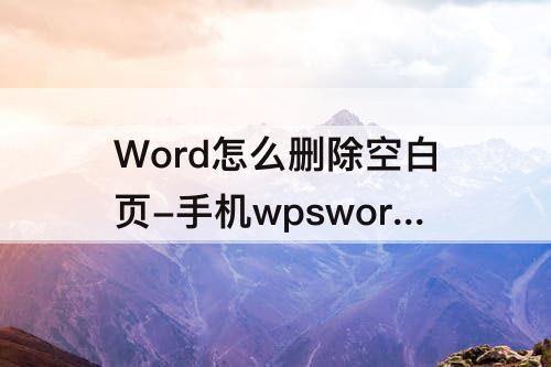Word怎么删除空白页-手机wpsword怎么删除空白页面