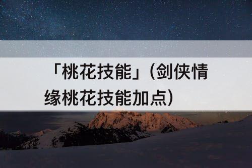「桃花技能」(剑侠情缘桃花技能加点)