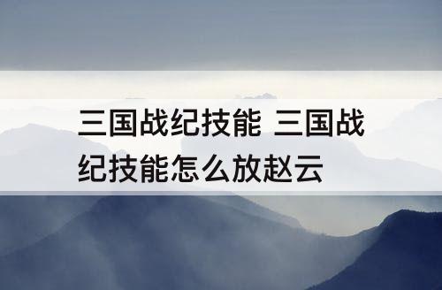 三国战纪技能 三国战纪技能怎么放赵云