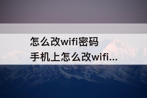 怎么改wifi密码 手机上怎么改wifi密码