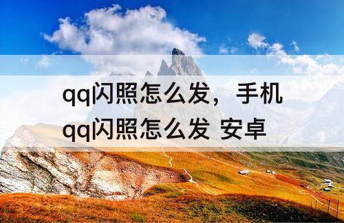 qq闪照怎么发，手机qq闪照怎么发 安卓