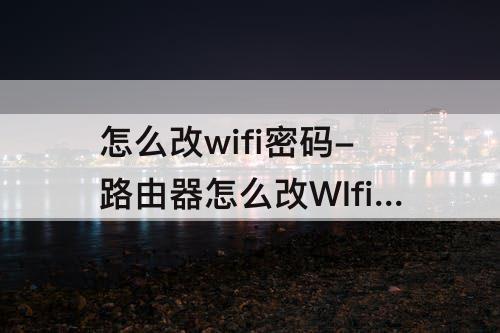 怎么改wifi密码-路由器怎么改WIfi密码