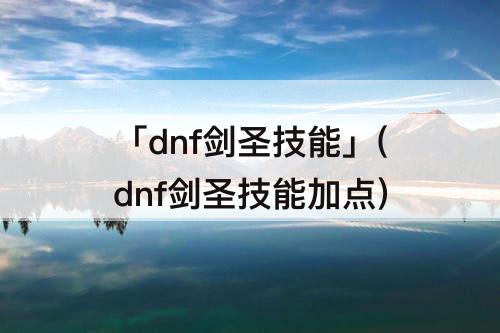 「dnf剑圣技能」(dnf剑圣技能加点)