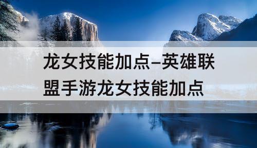 龙女技能加点-英雄联盟手游龙女技能加点