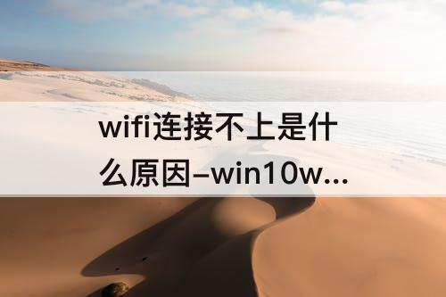 wifi连接不上是什么原因-win10wifi连接不上是什么原因