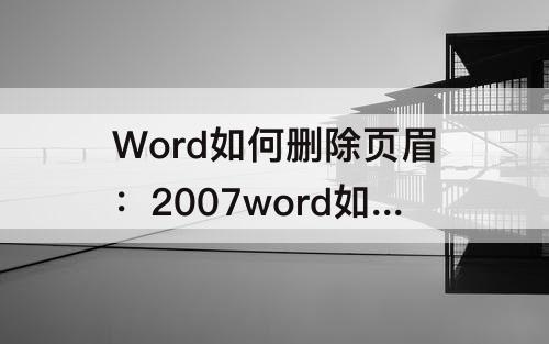 Word如何删除页眉：2007word如何删除页眉横线