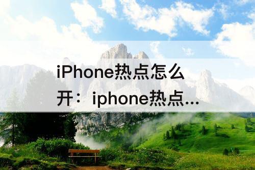 iPhone热点怎么开：iphone热点怎么开高数据?