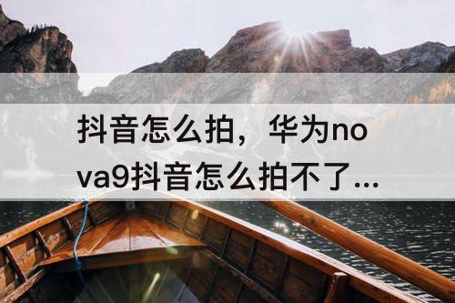 抖音怎么拍，华为nova9抖音怎么拍不了同款