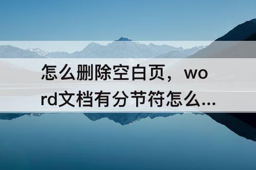 怎么删除空白页，word文档有分节符怎么删除空白页