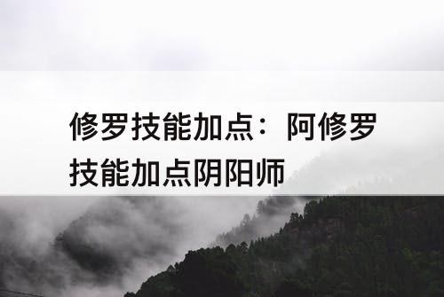修罗技能加点：阿修罗技能加点阴阳师