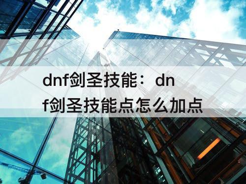 dnf剑圣技能：dnf剑圣技能点怎么加点