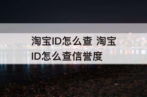 淘宝ID怎么查 淘宝ID怎么查信誉度