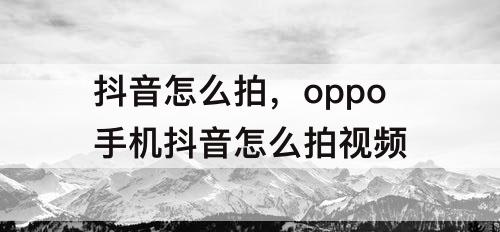 抖音怎么拍，oppo手机抖音怎么拍视频