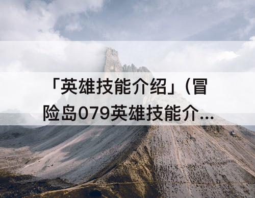 「英雄技能介绍」(冒险岛079英雄技能介绍图)