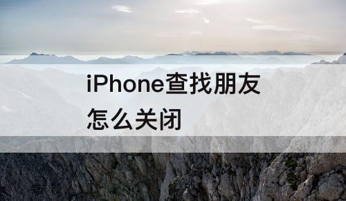 iPhone查找朋友怎么关闭
