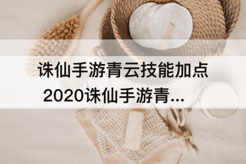 诛仙手游青云技能加点 2020诛仙手游青云技能加点和天书