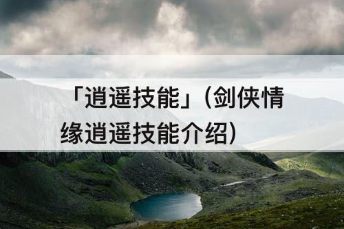 「逍遥技能」(剑侠情缘逍遥技能介绍)