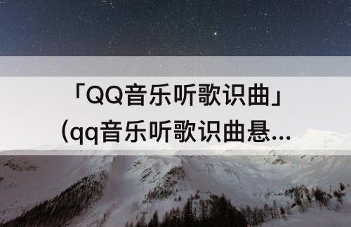 「QQ音乐听歌识曲」(qq音乐听歌识曲悬浮窗关闭)