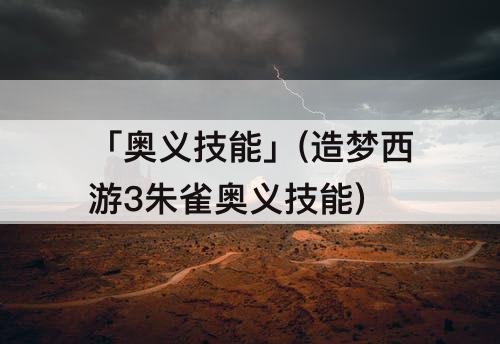 「奥义技能」(造梦西游3朱雀奥义技能)