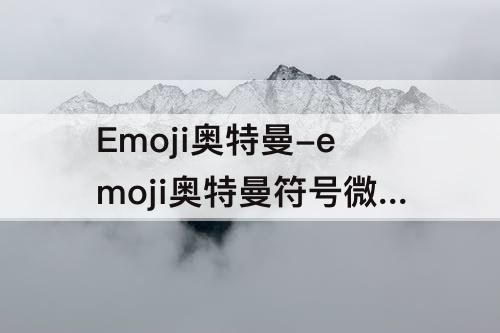 Emoji奥特曼-emoji奥特曼符号微信
