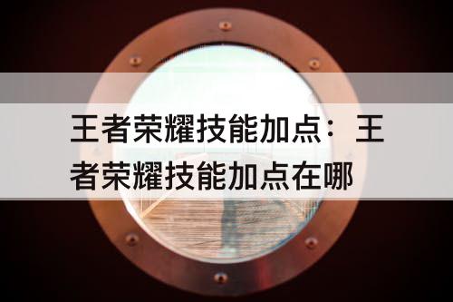 王者荣耀技能加点：王者荣耀技能加点在哪