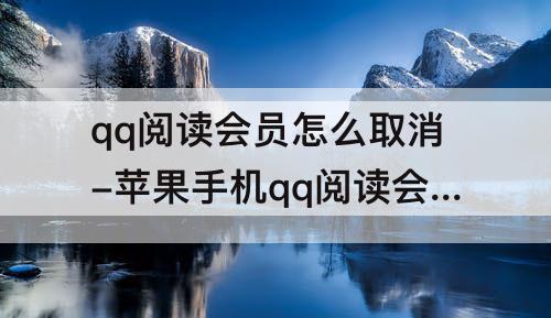 qq阅读会员怎么取消-苹果手机qq阅读会员怎么取消自动续费
