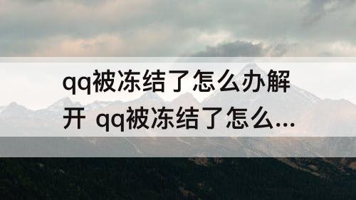 qq被冻结了怎么办解开 qq被冻结了怎么办解开QQ安全中心