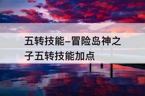 五转技能-冒险岛神之子五转技能加点