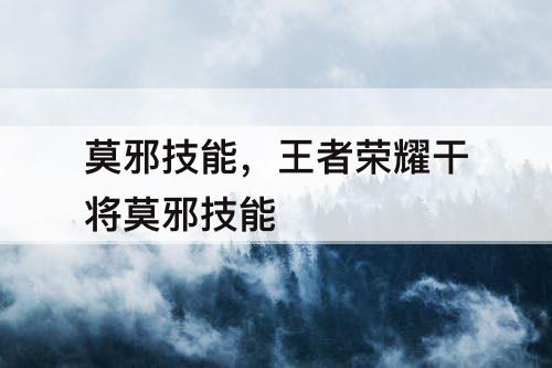 莫邪技能，王者荣耀干将莫邪技能