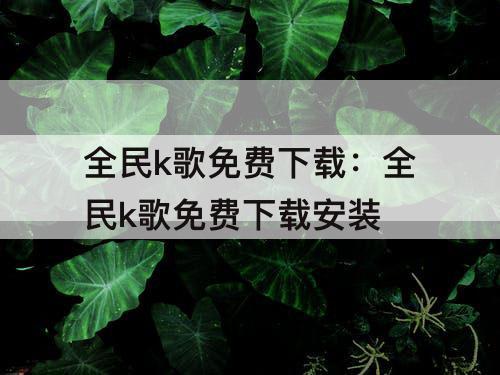 全民k歌免费下载：全民k歌免费下载安装